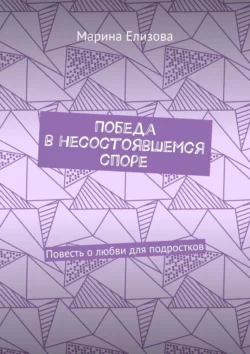 Победа в несостоявшемся споре. Повесть о любви для подростков - Марина Елизова