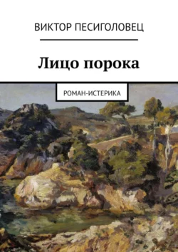 Лицо порока. Роман-истерика - Виктор Песиголовец