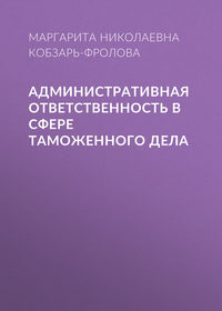 Административная ответственность в сфере таможенного дела, аудиокнига Маргариты Кобзарь-Фроловой. ISDN30808551