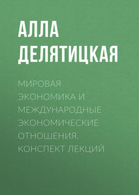 Мировая экономика и международные экономические отношения. Конспект лекций - Алла Делятицкая