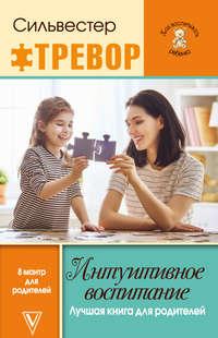 Интуитивное воспитание: Лучшая книга для родителей, аудиокнига Тревора Сильвестер. ISDN30814109