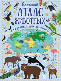 Большой атлас животных в картинках для малышей - Юлия Дорошенко