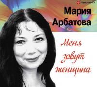 Меня зовут женщина, аудиокнига Марии Арбатовой. ISDN3090125