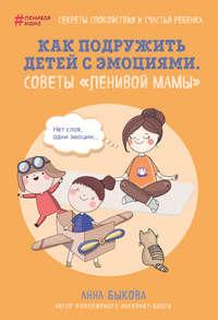Как подружить детей с эмоциями. Советы «ленивой мамы», audiobook Анны Быковой. ISDN30981335