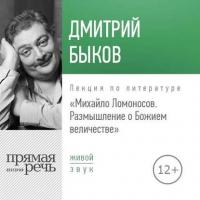 Лекция «Михайло Ломоносов: размышление о Божием величестве» - Дмитрий Быков