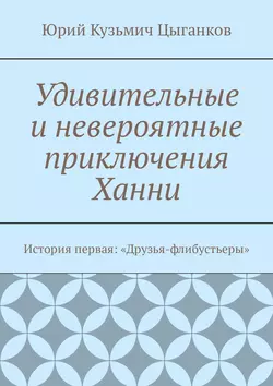 Удивительные и невероятные приключения Ханни. История первая: «Друзья-флибустьеры» - Юрий Цыганков