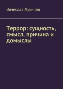 Террор: сущность, смысл, причина и домыслы - Вячеслав Лукичев