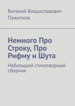 Немного Про Строку, Про Рифму и Шута. Небольшой стихотворный сборник - Виталий Пажитнов