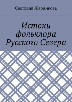 Истоки фольклора Русского Севера - Светлана Жарникова