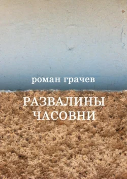 Развалины часовни. Блоги, статьи, рассказы - Роман Грачев