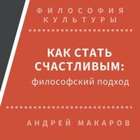 Как стать счастливым: философский подход, audiobook Андрея Макарова. ISDN31188166