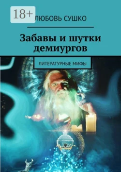 Забавы и шутки демиургов. Литературные мифы - Любовь Сушко