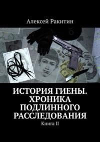 История Гиены. Хроника неоконченного расследования. Книга II - Алексей Ракитин