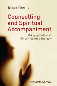 Counselling and Spiritual Accompaniment. Bridging Faith and Person-Centred Therapy - Brian Thorne