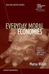 Everyday Moral Economies. Food, Politics and Scale in Cuba - Marisa Wilson