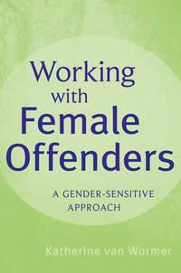 Working with Female Offenders. A Gender Sensitive Approach - Katherine Wormer