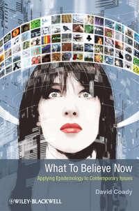 What to Believe Now. Applying Epistemology to Contemporary Issues, David  Coady audiobook. ISDN31219073