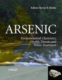 Arsenic. Environmental Chemistry, Health Threats and Waste Treatment - Kevin Henke