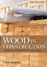 Wood in Construction. How to Avoid Costly Mistakes - Jim Coulson