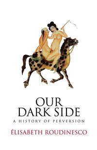 Our Dark Side. A History of Perversion, Elisabeth  Roudinesco аудиокнига. ISDN31219545