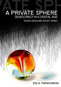 A Private Sphere. Democracy in a Digital Age - Zizi Papacharissi