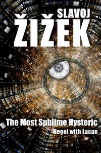 The Most Sublime Hysteric. Hegel with Lacan - Slavoj Ziek