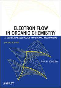 Electron Flow in Organic Chemistry. A Decision-Based Guide to Organic Mechanisms - Paul Scudder