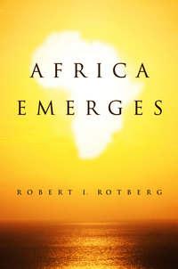 Africa Emerges. Consummate Challenges, Abundant Opportunities, Robert  Rotberg аудиокнига. ISDN31220665