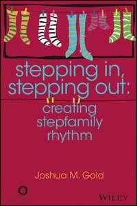 Stepping In, Stepping Out. Creating Stepfamily Rhythm - Joshua M. Gold