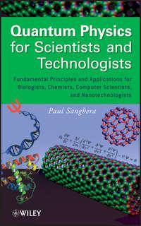 Quantum Physics for Scientists and Technologists. Fundamental Principles and Applications for Biologists, Chemists, Computer Scientists, and Nanotechnologists - Paul Sanghera