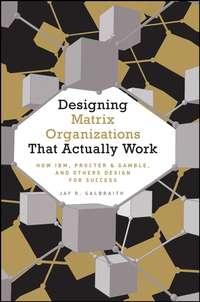 Designing Matrix Organizations that Actually Work. How IBM, Proctor & Gamble and Others Design for Success,  audiobook. ISDN31221065