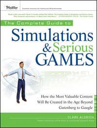 The Complete Guide to Simulations and Serious Games. How the Most Valuable Content Will be Created in the Age Beyond Gutenberg to Google, Clark  Aldrich аудиокнига. ISDN31221073