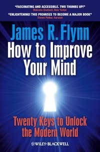 How To Improve Your Mind. 20 Keys to Unlock the Modern World - James Flynn