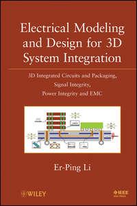 Electrical Modeling and Design for 3D System Integration. 3D Integrated Circuits and Packaging, Signal Integrity, Power Integrity and EMC - Er-Ping Li