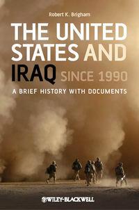 The United States and Iraq Since 1990. A Brief History with Documents - Robert Brigham