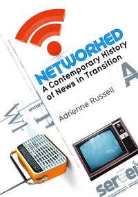 Networked. A Contemporary History of News in Transition, Adrienne  Russell audiobook. ISDN31221513