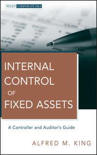 Internal Control of Fixed Assets. A Controller and Auditors Guide - Alfred King