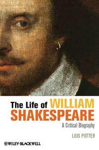 The Life of William Shakespeare. A Critical Biography, Lois  Potter audiobook. ISDN31221553