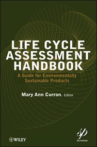 Life Cycle Assessment Handbook. A Guide for Environmentally Sustainable Products - Mary Curran