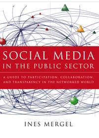 Social Media in the Public Sector. A Guide to Participation, Collaboration and Transparency in The Networked World - Ines Mergel