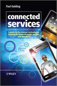 Connected Services. A Guide to the Internet Technologies Shaping the Future of Mobile Services and Operators - Paul Golding