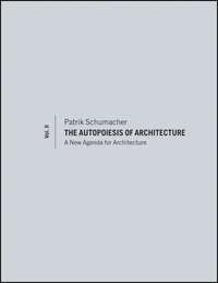 The Autopoiesis of Architecture, Volume II. A New Agenda for Architecture - Patrik Schumacher