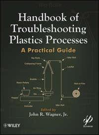Handbook of Troubleshooting Plastics Processes. A Practical Guide - John R. Wagner