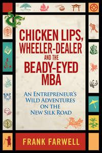 Chicken Lips, Wheeler-Dealer, and the Beady-Eyed M.B.A. An Entrepreneurs Wild Adventures on the New Silk Road, Frank  Farwell audiobook. ISDN31222841