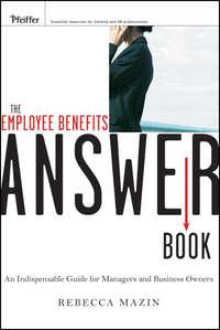 The Employee Benefits Answer Book. An Indispensable Guide for Managers and Business Owners - Rebecca Mazin