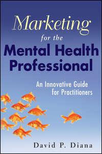 Marketing for the Mental Health Professional. An Innovative Guide for Practitioners - David Diana