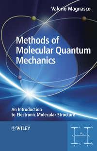 Methods of Molecular Quantum Mechanics. An Introduction to Electronic Molecular Structure - Valerio Magnasco