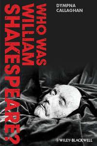 Who Was William Shakespeare? An Introduction to the Life and Works - Dympna Callaghan