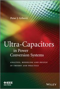 Ultra-Capacitors in Power Conversion Systems. Analysis, Modeling and Design in Theory and Practice - Petar Grbovic
