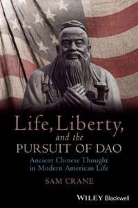 Life, Liberty, and the Pursuit of Dao. Ancient Chinese Thought in Modern American Life - Sam Crane